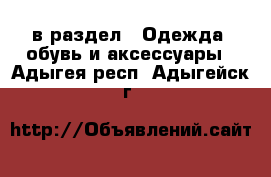  в раздел : Одежда, обувь и аксессуары . Адыгея респ.,Адыгейск г.